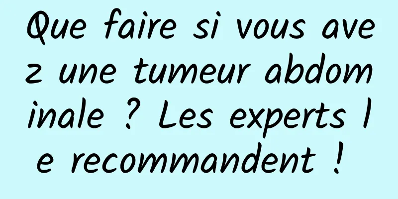 Que faire si vous avez une tumeur abdominale ? Les experts le recommandent ! 