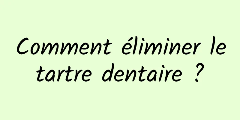 Comment éliminer le tartre dentaire ? 