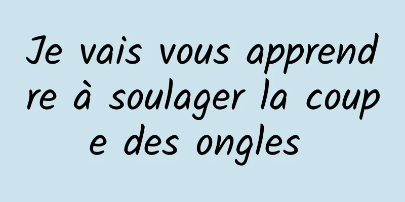 Je vais vous apprendre à soulager la coupe des ongles 