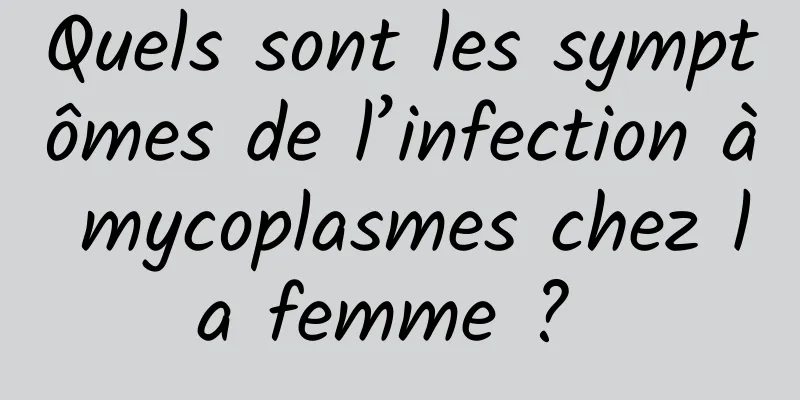 Quels sont les symptômes de l’infection à mycoplasmes chez la femme ? 