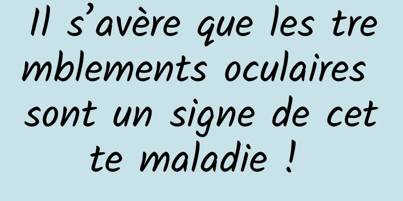 Il s’avère que les tremblements oculaires sont un signe de cette maladie ! 