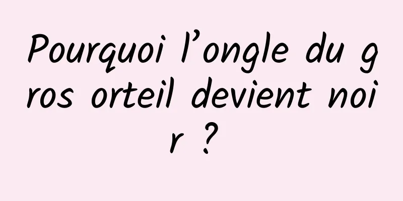 Pourquoi l’ongle du gros orteil devient noir ? 