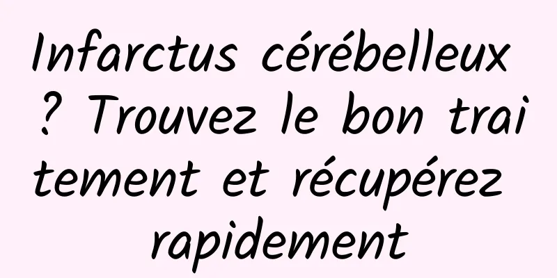 Infarctus cérébelleux ? Trouvez le bon traitement et récupérez rapidement