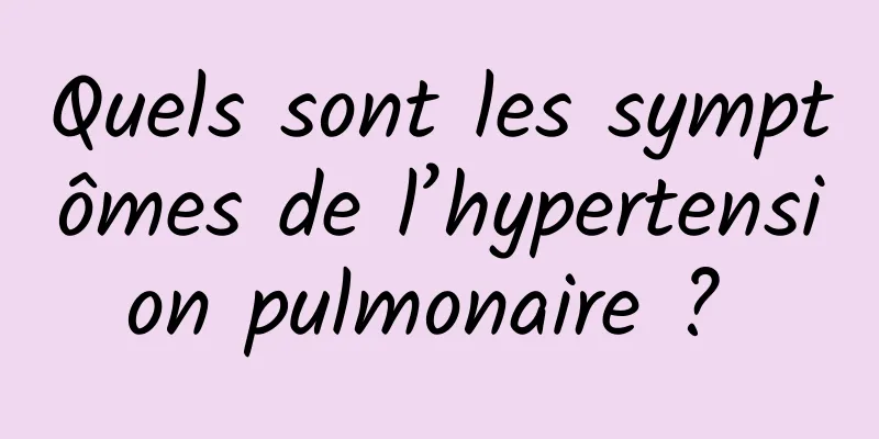 Quels sont les symptômes de l’hypertension pulmonaire ? 