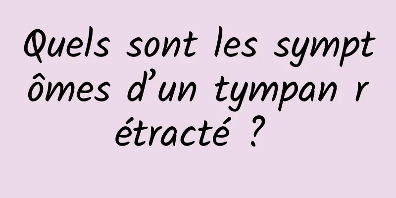 Quels sont les symptômes d’un tympan rétracté ? 