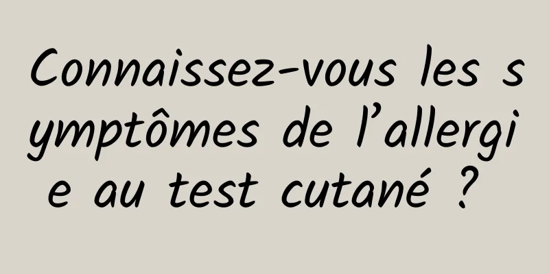 Connaissez-vous les symptômes de l’allergie au test cutané ? 