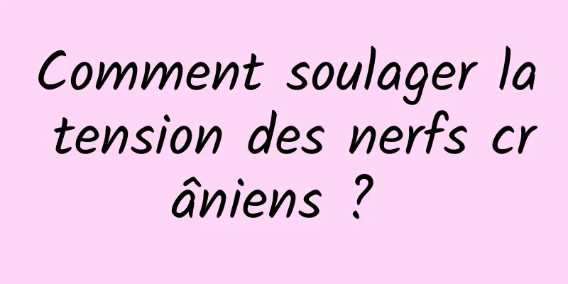 Comment soulager la tension des nerfs crâniens ? 