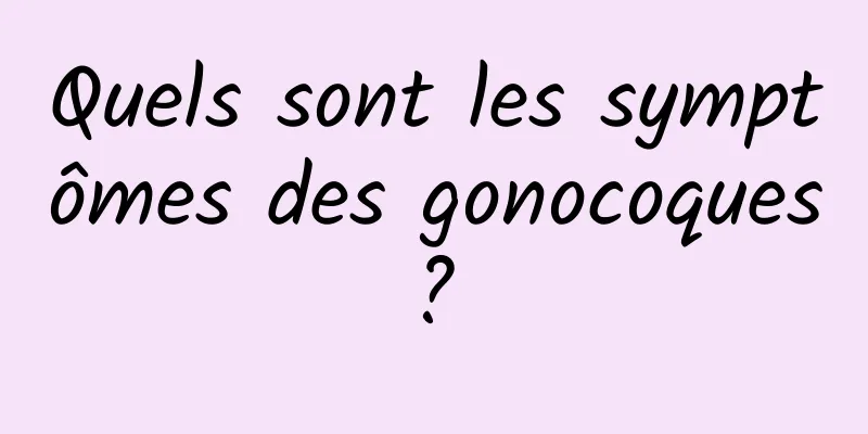 Quels sont les symptômes des gonocoques ? 