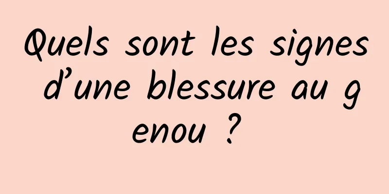 Quels sont les signes d’une blessure au genou ? 