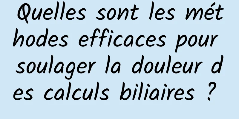 Quelles sont les méthodes efficaces pour soulager la douleur des calculs biliaires ? 