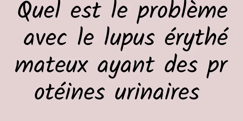 Quel est le problème avec le lupus érythémateux ayant des protéines urinaires 