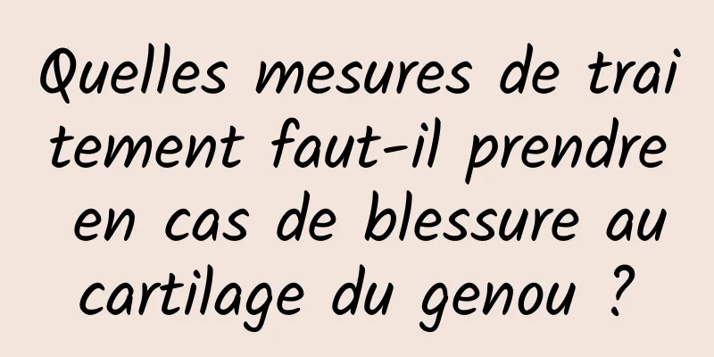 Quelles mesures de traitement faut-il prendre en cas de blessure au cartilage du genou ? 