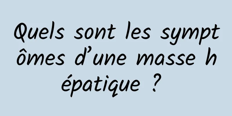 Quels sont les symptômes d’une masse hépatique ? 