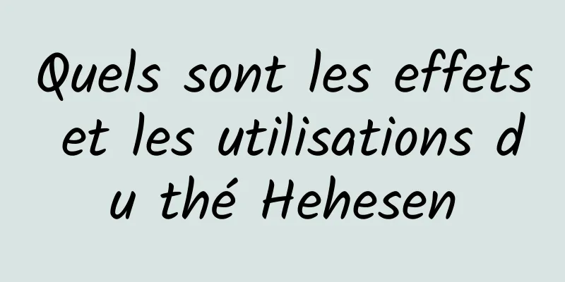 Quels sont les effets et les utilisations du thé Hehesen