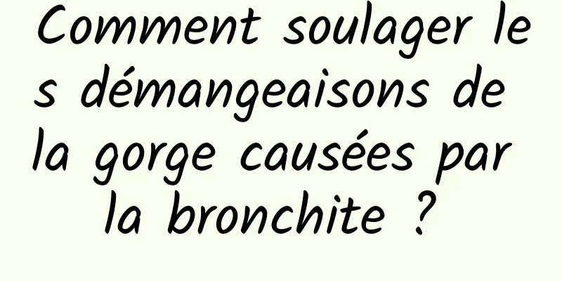 Comment soulager les démangeaisons de la gorge causées par la bronchite ? 