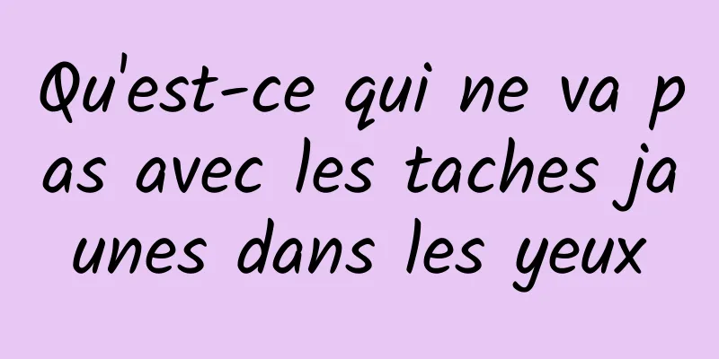 Qu'est-ce qui ne va pas avec les taches jaunes dans les yeux