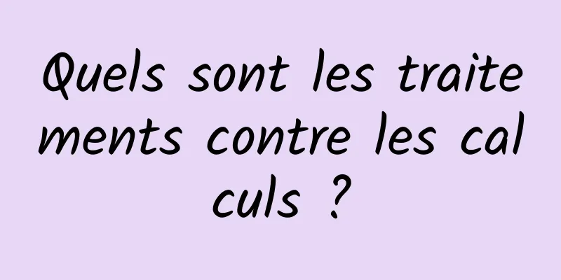 Quels sont les traitements contre les calculs ?