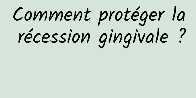 Comment protéger la récession gingivale ? 