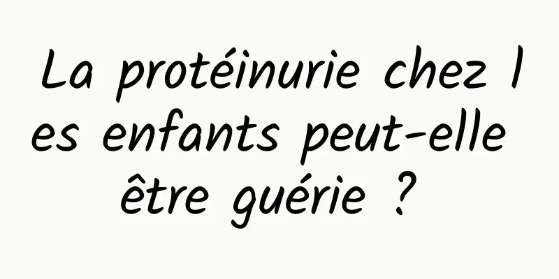 La protéinurie chez les enfants peut-elle être guérie ? 