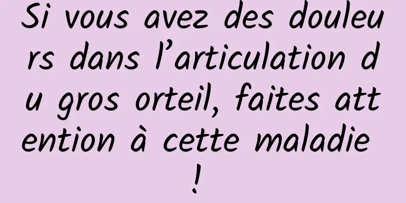 Si vous avez des douleurs dans l’articulation du gros orteil, faites attention à cette maladie ! 