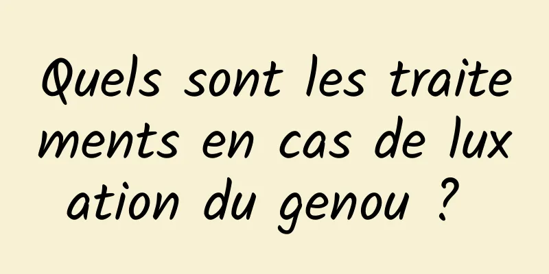 Quels sont les traitements en cas de luxation du genou ? 