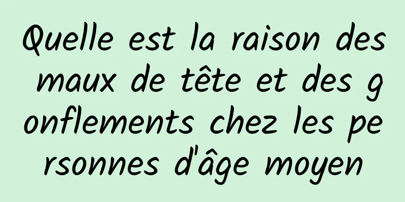 Quelle est la raison des maux de tête et des gonflements chez les personnes d'âge moyen