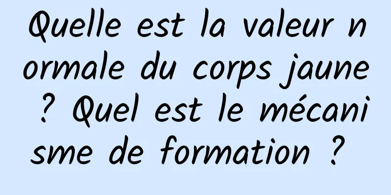 Quelle est la valeur normale du corps jaune ? Quel est le mécanisme de formation ? 