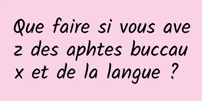 Que faire si vous avez des aphtes buccaux et de la langue ? 