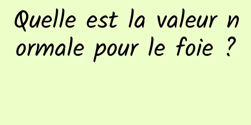 Quelle est la valeur normale pour le foie ? 