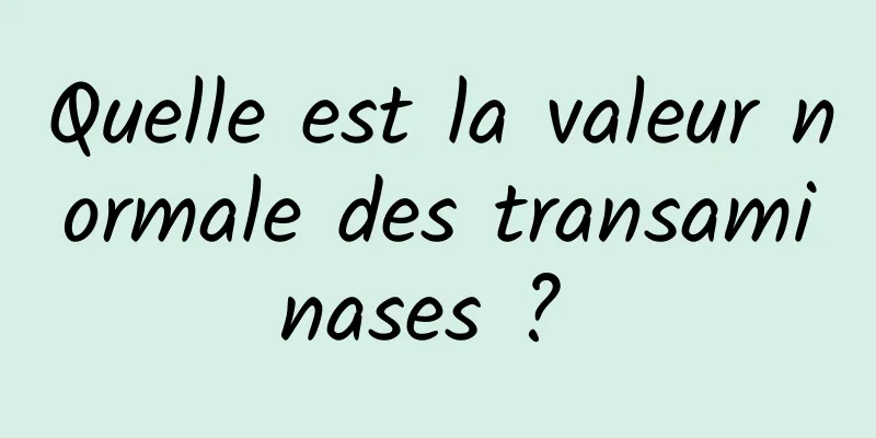 Quelle est la valeur normale des transaminases ? 