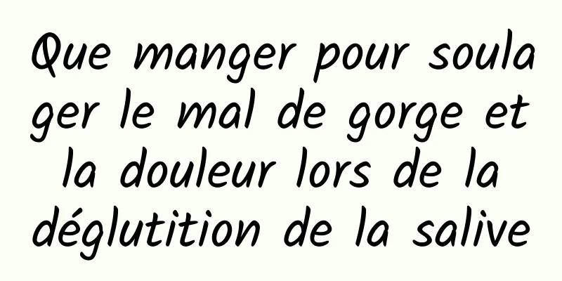 Que manger pour soulager le mal de gorge et la douleur lors de la déglutition de la salive