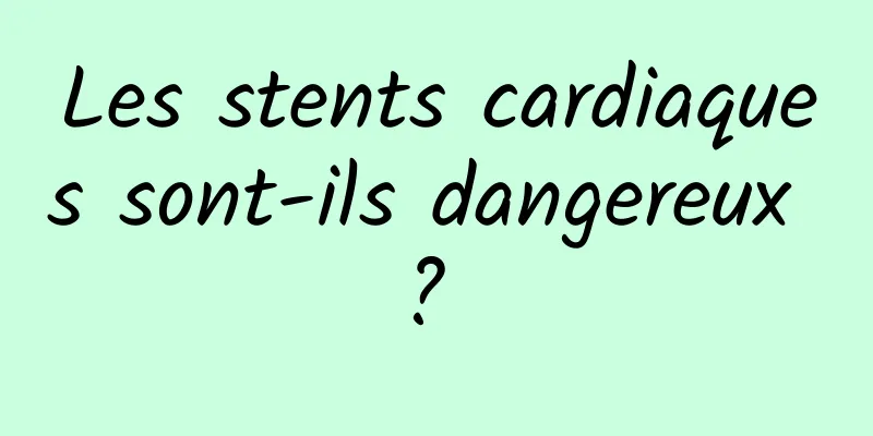 Les stents cardiaques sont-ils dangereux ? 