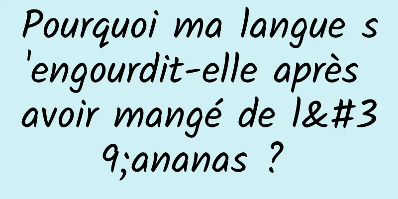 Pourquoi ma langue s'engourdit-elle après avoir mangé de l'ananas ? 