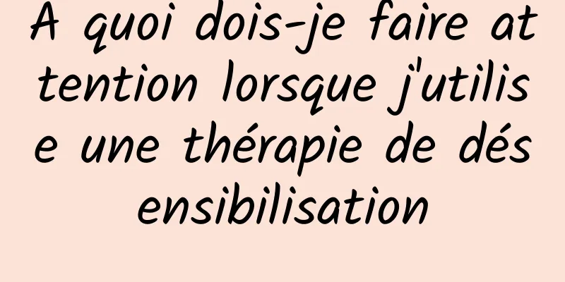 À quoi dois-je faire attention lorsque j'utilise une thérapie de désensibilisation