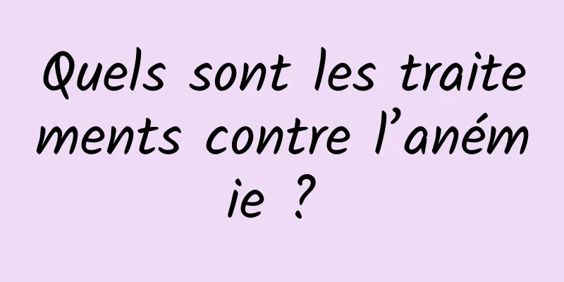 Quels sont les traitements contre l’anémie ? 