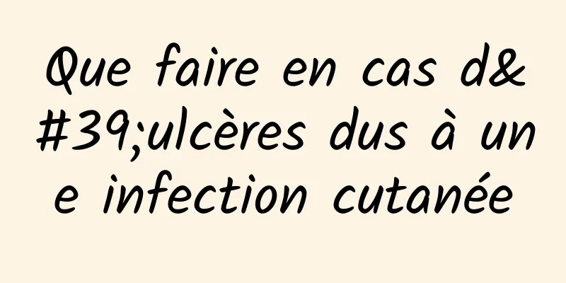 Que faire en cas d'ulcères dus à une infection cutanée