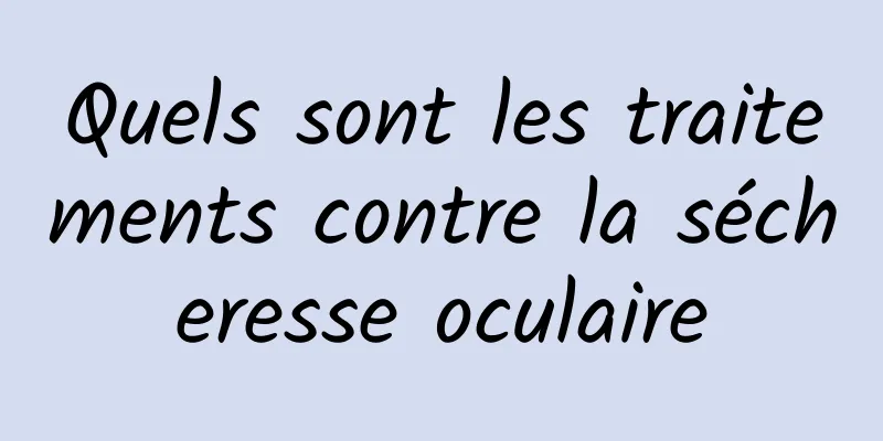 Quels sont les traitements contre la sécheresse oculaire