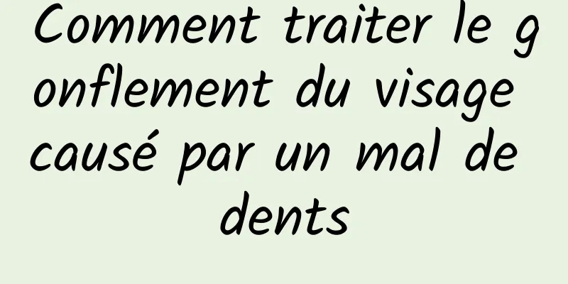 Comment traiter le gonflement du visage causé par un mal de dents