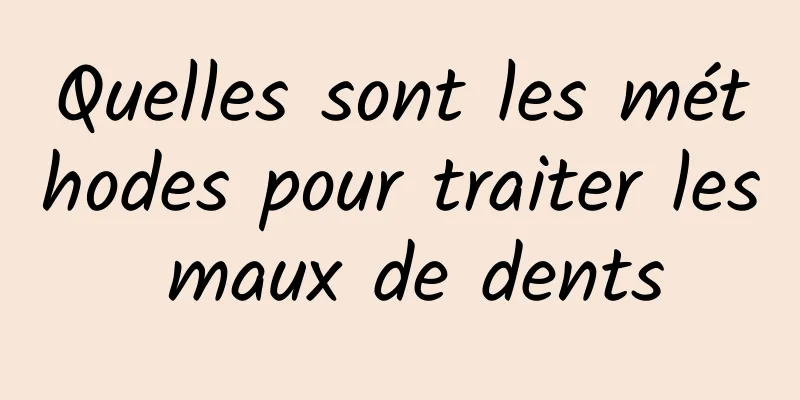 Quelles sont les méthodes pour traiter les maux de dents