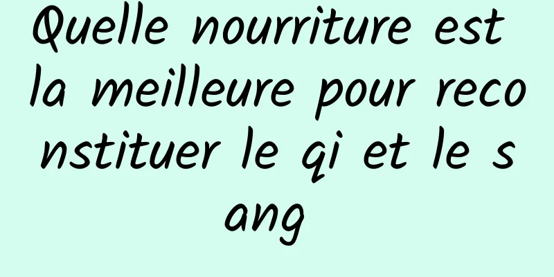 Quelle nourriture est la meilleure pour reconstituer le qi et le sang 