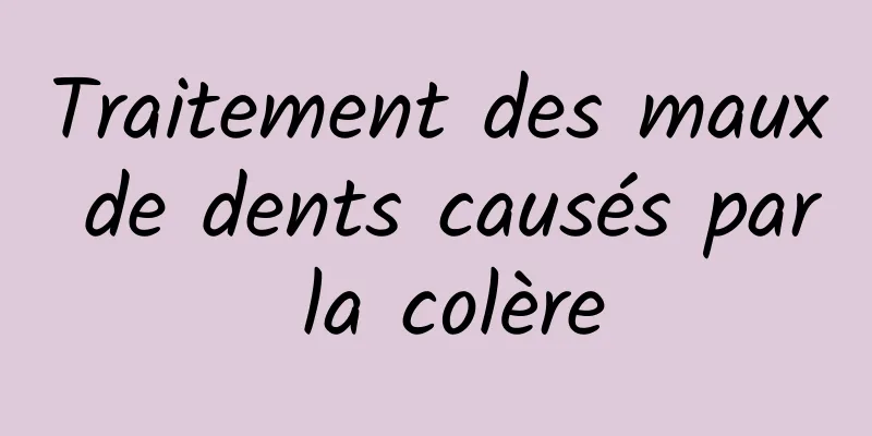 Traitement des maux de dents causés par la colère