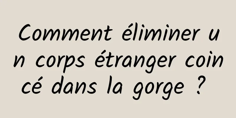 Comment éliminer un corps étranger coincé dans la gorge ? 