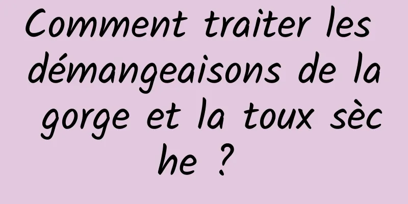 Comment traiter les démangeaisons de la gorge et la toux sèche ? 