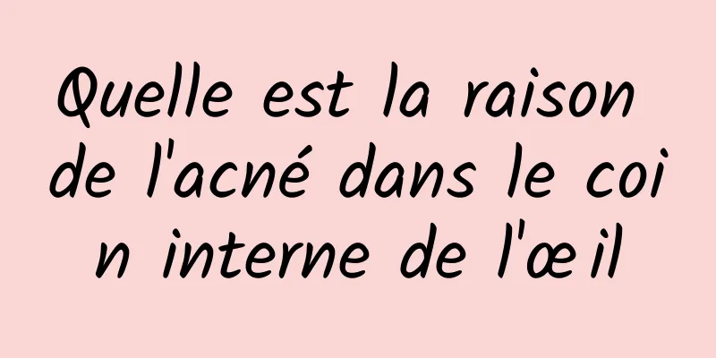 Quelle est la raison de l'acné dans le coin interne de l'œil