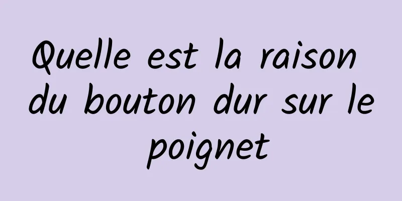 Quelle est la raison du bouton dur sur le poignet