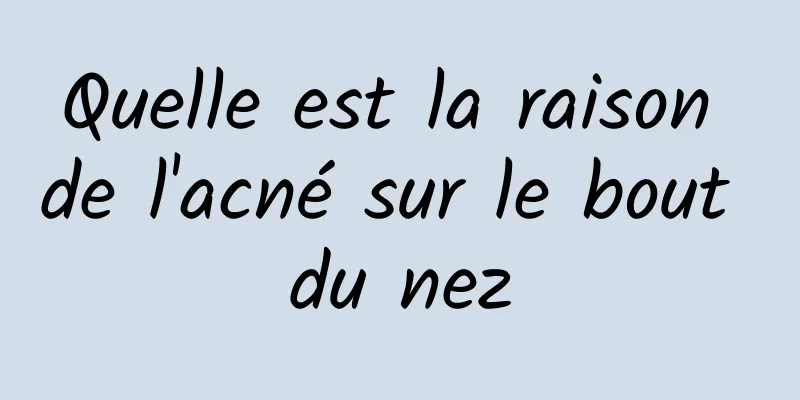 Quelle est la raison de l'acné sur le bout du nez