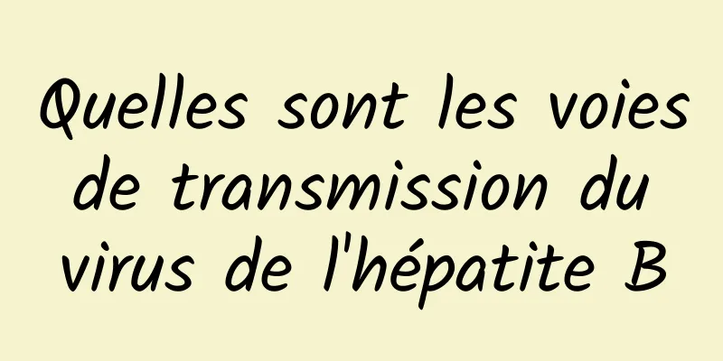 Quelles sont les voies de transmission du virus de l'hépatite B