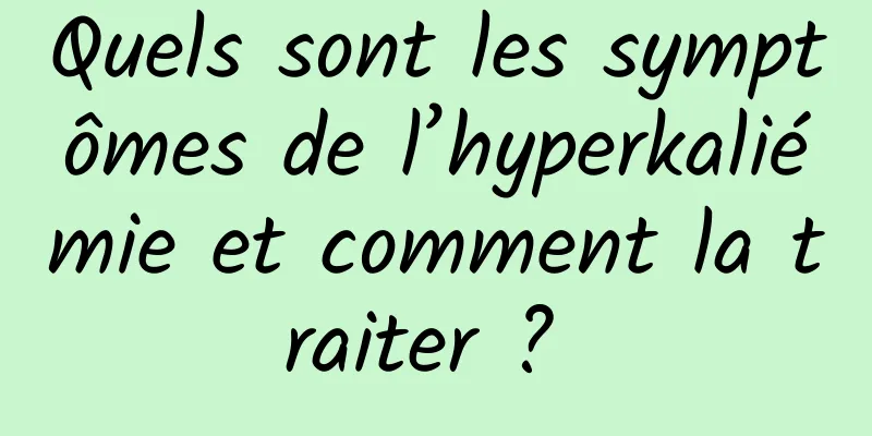 Quels sont les symptômes de l’hyperkaliémie et comment la traiter ? 