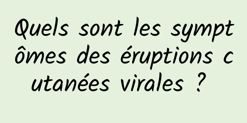 Quels sont les symptômes des éruptions cutanées virales ? 