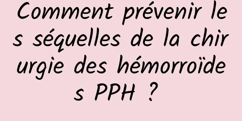 Comment prévenir les séquelles de la chirurgie des hémorroïdes PPH ? 